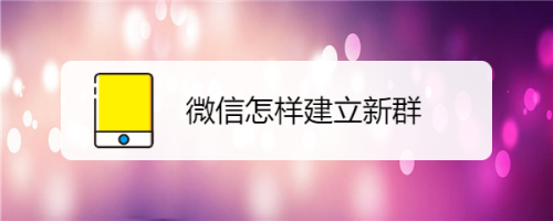 怎么建一个新的微信群，一个人怎么建一个新的微信群