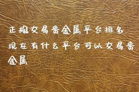 贵金属有哪些平台，贵金属有哪些平台可以买