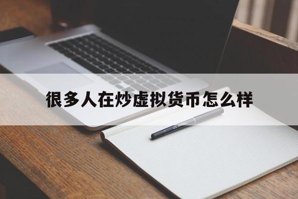 关于很多人在炒虚拟货币怎么样的信息