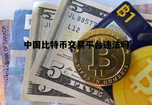 关于中国比特币交易平台违法吗的信息